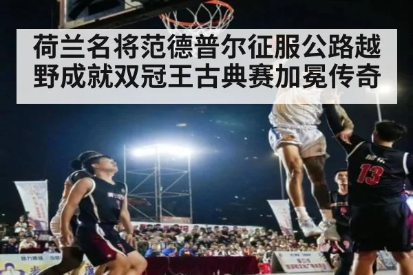 荷兰名将范德普尔征服公路越野成就双冠王古典赛加冕传奇