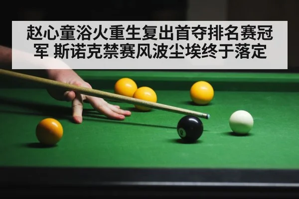 赵心童浴火重生复出首夺排名赛冠军 斯诺克禁赛风波尘埃终于落定