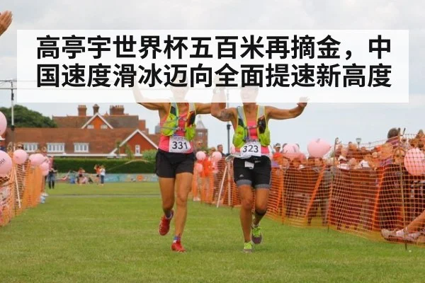 高亭宇世界杯五百米再摘金,中国速度滑冰迈向全面提速新高度